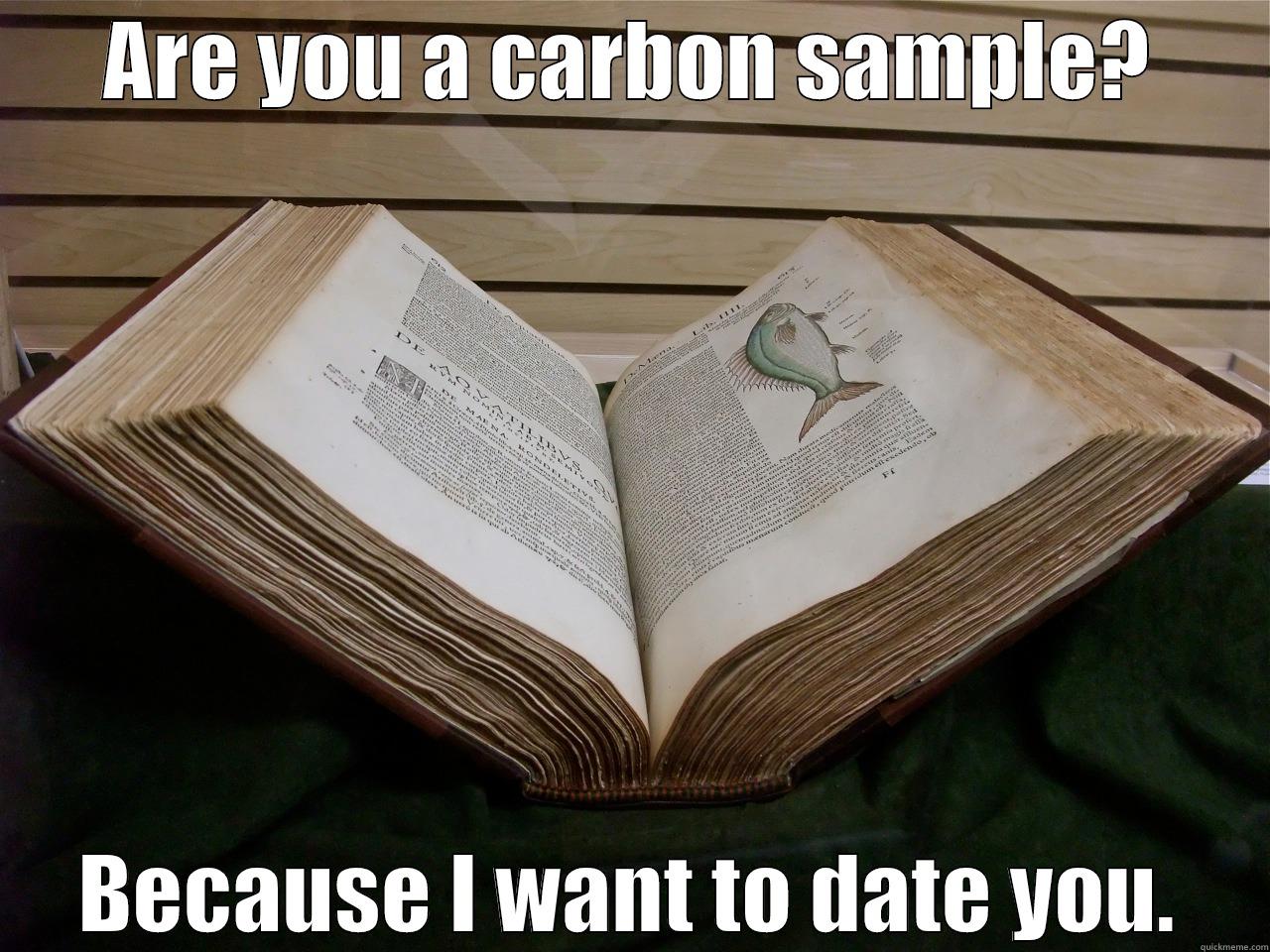 ARE YOU A CARBON SAMPLE? BECAUSE I WANT TO DATE YOU. Misc