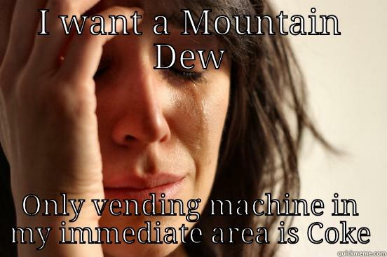 I WANT A MOUNTAIN DEW ONLY VENDING MACHINE IN MY IMMEDIATE AREA IS COKE First World Problems