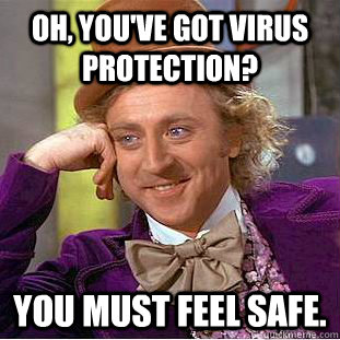 Oh, you've got virus protection? You must feel safe.  Creepy Wonka