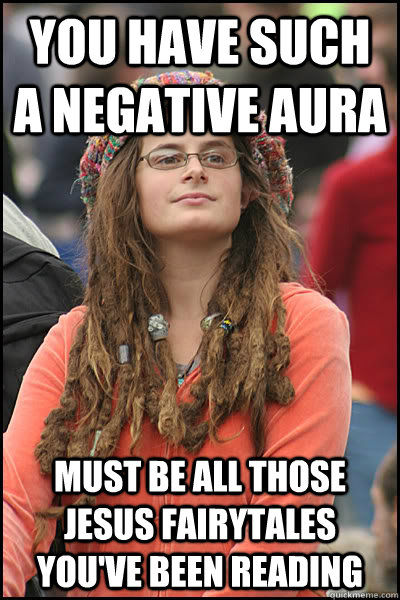 You have such a negative aura Must be all those Jesus fairytales you've been reading - You have such a negative aura Must be all those Jesus fairytales you've been reading  College Liberal