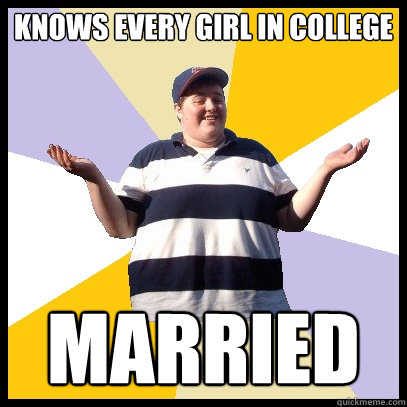 Knows every girl in college MARRIED  