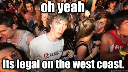 oh yeah Its legal on the west coast.  Sudden Clarity Clarence