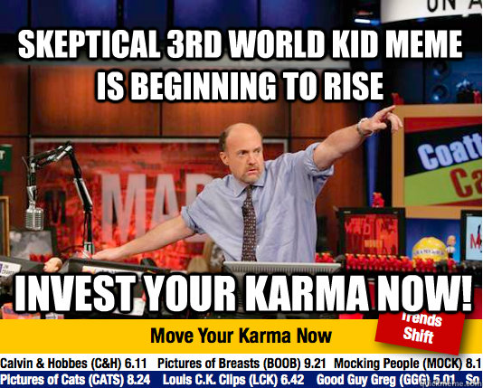 Skeptical 3rd World Kid meme is beginning to rise Invest your karma now!  Mad Karma with Jim Cramer