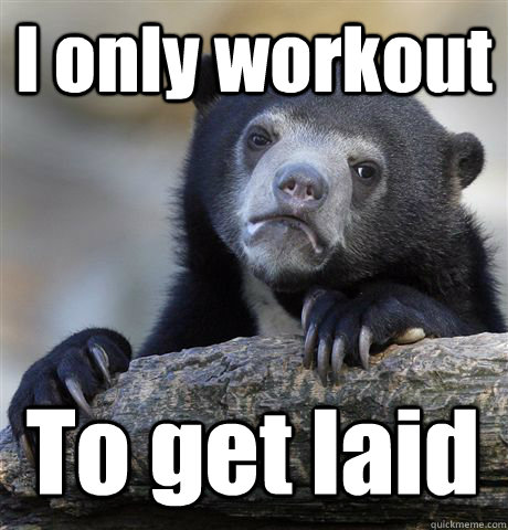 I only workout To get laid  Confession Bear