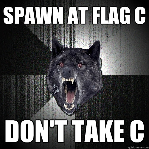 Spawn at flag c don't take c  Insanity Wolf