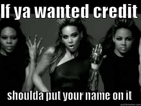 IF YA WANTED CREDIT  SHOULDA PUT YOUR NAME ON IT Misc