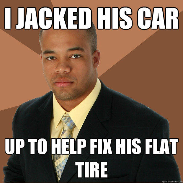 I jacked his car up to help fix his flat tire - I jacked his car up to help fix his flat tire  Successful Black Man