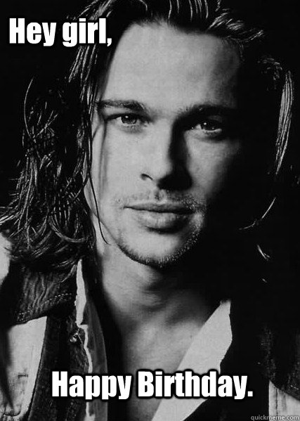 Hey girl,  Happy Birthday.  - Hey girl,  Happy Birthday.   brad pitt - sexy