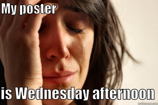 MY POSTER                                              IS WEDNESDAY AFTERNOON First World Problems