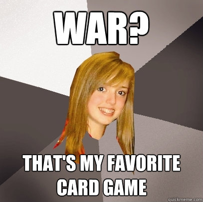 war? that's my favorite card game  Musically Oblivious 8th Grader
