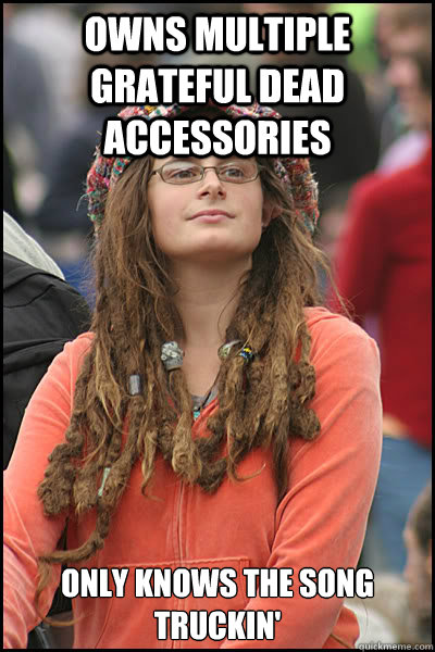 Owns Multiple Grateful dead accessories  only knows the song Truckin' - Owns Multiple Grateful dead accessories  only knows the song Truckin'  College Liberal