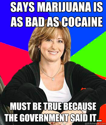 Says marijuana is as bad as cocaine must be true because the government said it...  Sheltering Suburban Mom