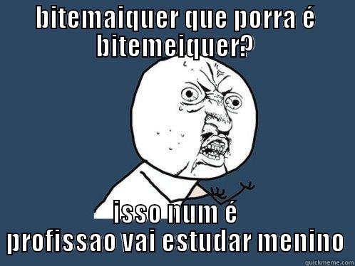 BITEMAIQUER QUE PORRA É BITEMEIQUER? ISSO NUM É PROFISSAO VAI ESTUDAR MENINO Y U No