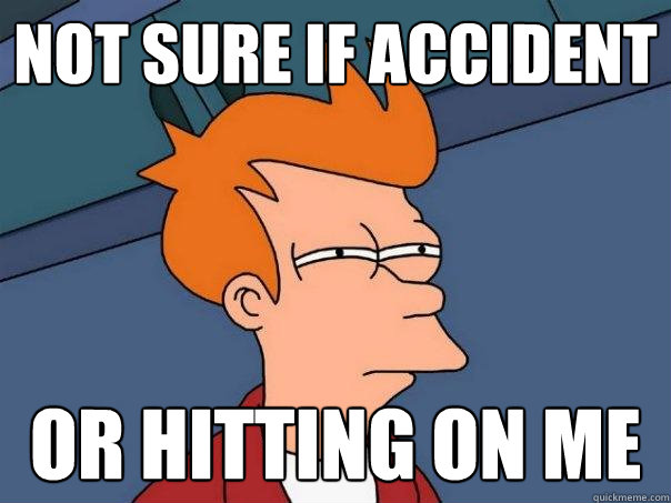 Not sure if accident Or hitting on me  Futurama Fry