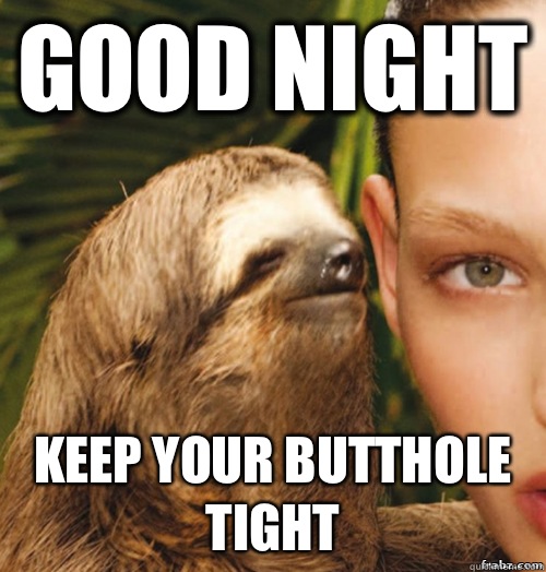 Good night Keep your butthole tight  rape sloth