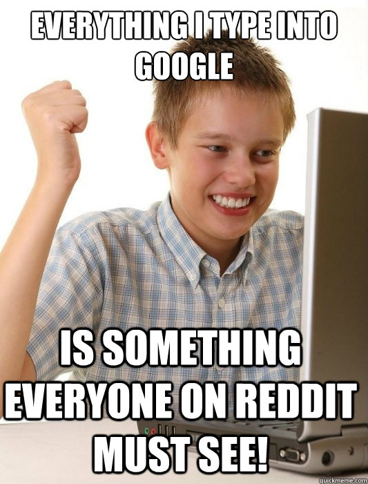everything i type into google is something everyone on reddit must see!  First Day on the Internet Kid