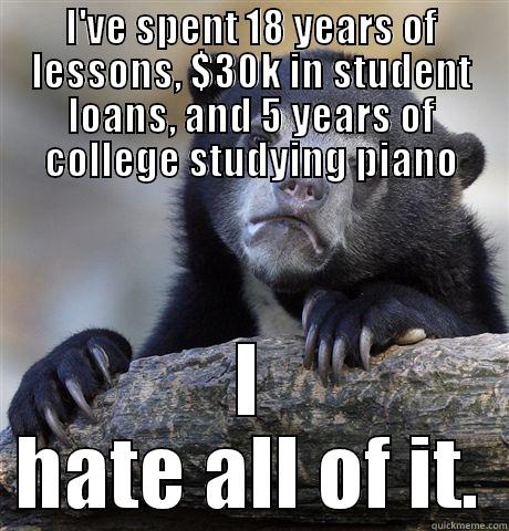 I'VE SPENT 18 YEARS OF LESSONS, $30K IN STUDENT LOANS, AND 5 YEARS OF COLLEGE STUDYING PIANO I HATE ALL OF IT. Confession Bear