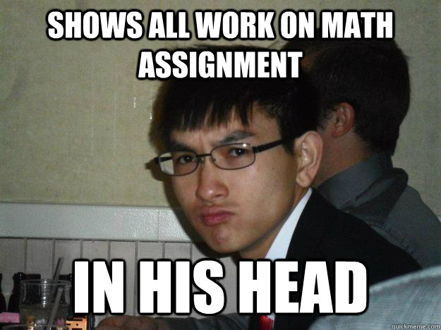Shows all work on math assignment in his head - Shows all work on math assignment in his head  Rebellious Asian