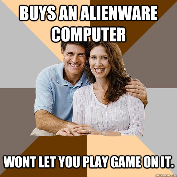 Buys an Alienware Computer Wont let you play game on it.   Scumbag Parents