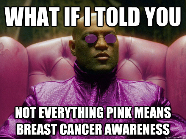What if I told you not everything pink means breast cancer awareness - What if I told you not everything pink means breast cancer awareness  Misc