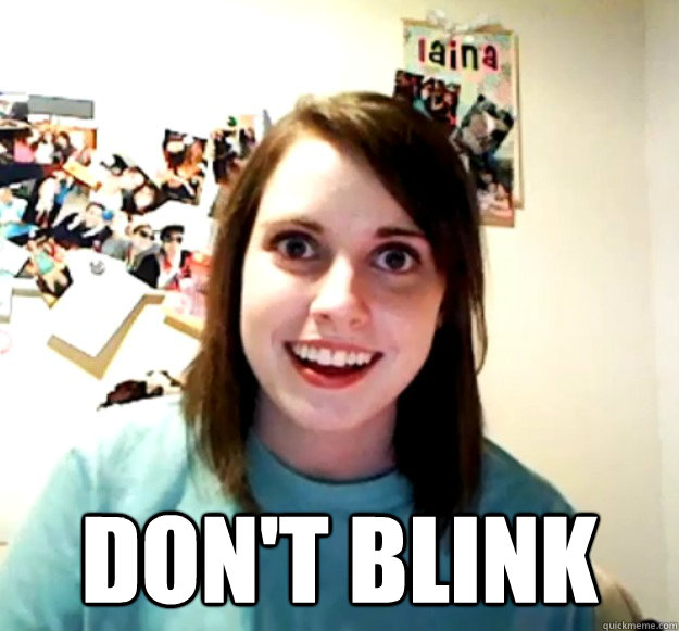  don't blink  Overly Attached Girlfriend