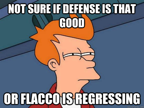 Not sure if Defense is that good Or Flacco is regressing  Futurama Fry