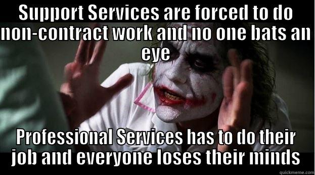 IT life - SUPPORT SERVICES ARE FORCED TO DO NON-CONTRACT WORK AND NO ONE BATS AN EYE PROFESSIONAL SERVICES HAS TO DO THEIR JOB AND EVERYONE LOSES THEIR MINDS Joker Mind Loss