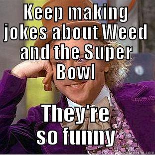 KEEP MAKING JOKES ABOUT WEED AND THE SUPER BOWL THEY'RE SO FUNNY Condescending Wonka