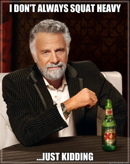I don't always Squat heavy ...Just kidding  Dos Equis man