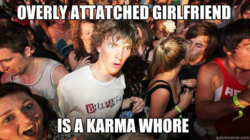 Overly Attatched Girlfriend Is a karma whore  Sudden Clarity Clarence