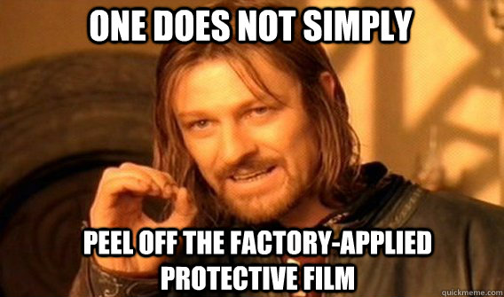 One does not simply peel off the factory-applied protective film  Boromir