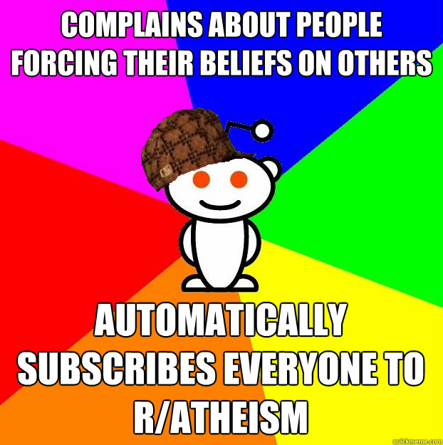 Complains about people forcing their beliefs on others automatically subscribes everyone to r/atheism  Scumbag Redditor