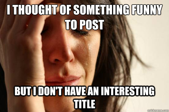I thought of something funny to post but i don't have an interesting title  First World Problems