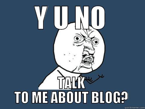 Y U NO TALK TO ME ABOUT BLOG? Y U No