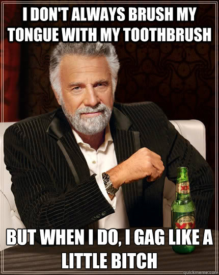 I don't always brush my tongue with my toothbrush But when i do, I gag like a little bitch - I don't always brush my tongue with my toothbrush But when i do, I gag like a little bitch  The Most Interesting Man In The World