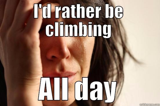 I'D RATHER BE CLIMBING ALL DAY First World Problems