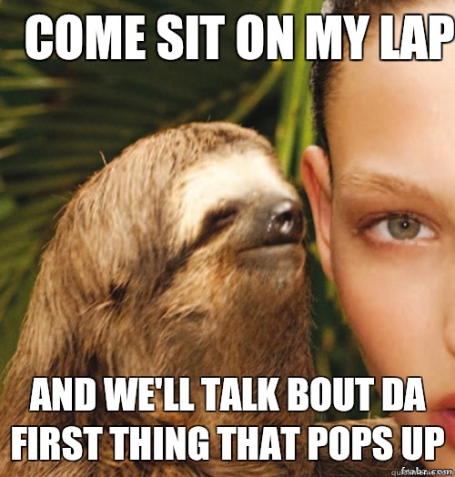 Come sit on my lap And we'll talk bout da first thing that pops up  rape sloth
