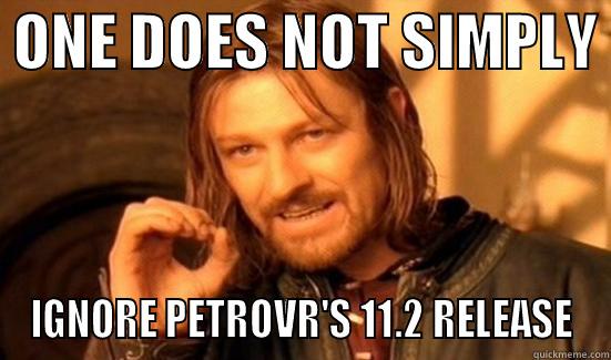  ONE DOES NOT SIMPLY  IGNORE PETROVR'S 11.2 RELEASE Boromir