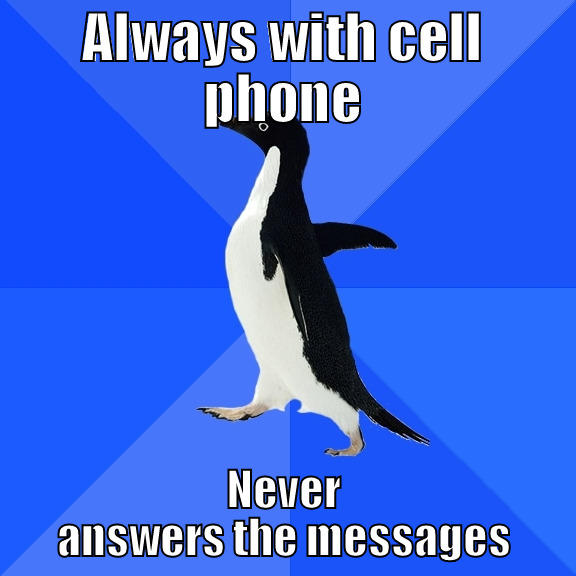 It reminds me someone :) - ALWAYS WITH CELL PHONE NEVER ANSWERS THE MESSAGES Socially Awkward Penguin