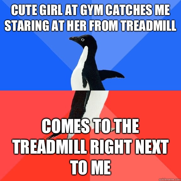Cute girl at gym catches me staring at her from treadmill  Comes to the treadmill right next to me  Socially Awkward Awesome Penguin