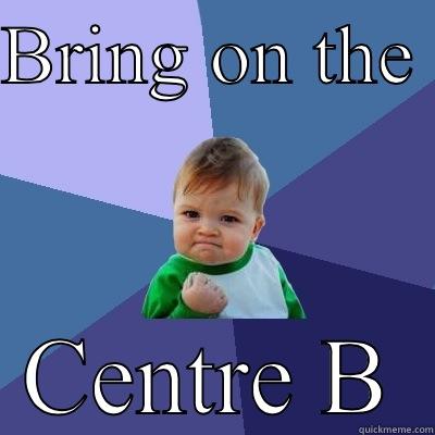 BRING ON THE  CENTRE B Success Kid