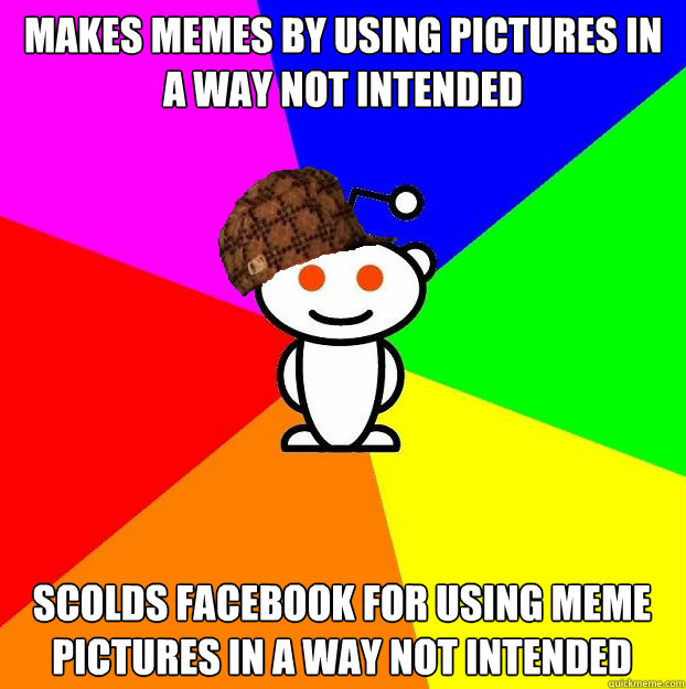 MAKES MEMES BY USING PICTURES IN A WAY NOT INTENDED SCOLDS FACEBOOK FOR USING MEME PICTURES IN A WAY NOT INTENDED  Scumbag Redditor