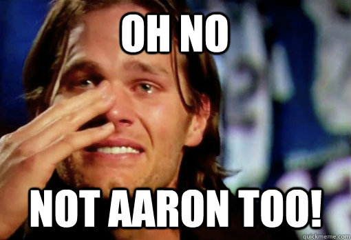 oh no not aaron too!  Crying Tom Brady