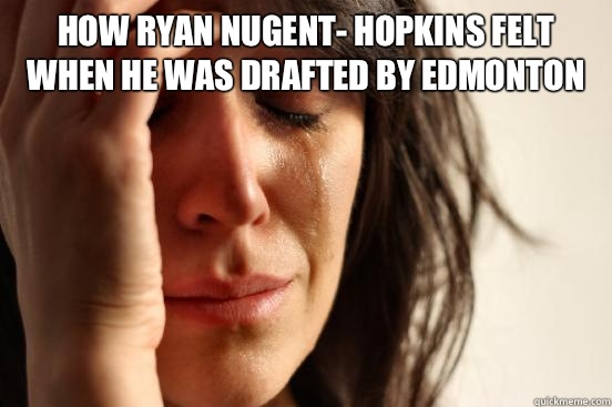 How Ryan Nugent- Hopkins felt when he was drafted by Edmonton    First World Problems