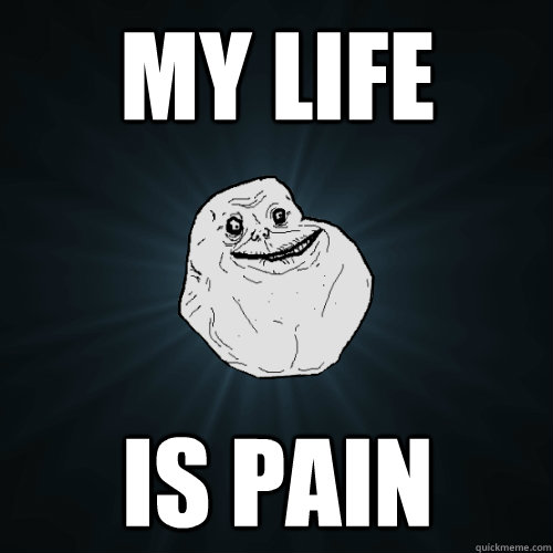 my life is pain  Forever Alone