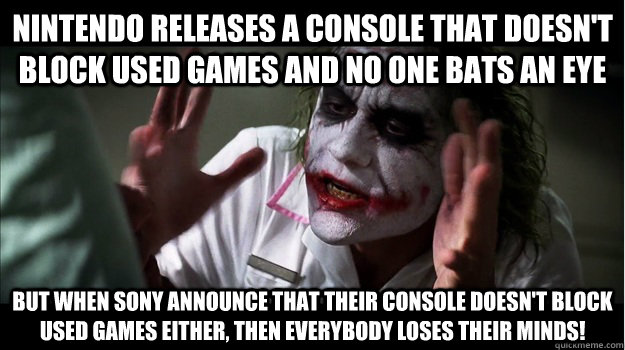 Nintendo releases a console that doesn't block used games and no one bats an eye But when Sony announce that their console doesn't block used games either, then EVERYBODY LOSES THeir minds!  Joker Mind Loss