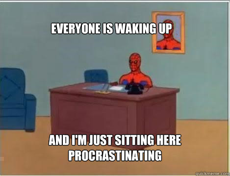 Everyone is waking up And I'm just sitting here procrastinating  Spiderman