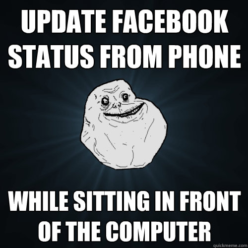 Update Facebook Status from phone While sitting in front of the computer  Forever Alone