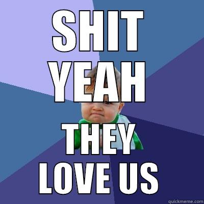 SHIT YEAH THEY LOVE US Success Kid