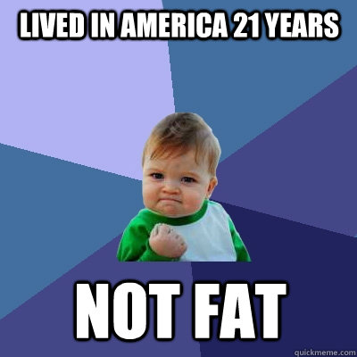 Lived in America 21 years Not fat  Success Kid